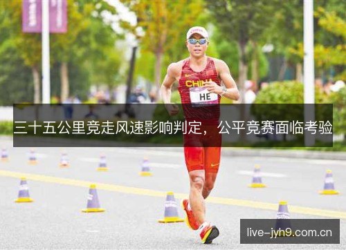 三十五公里竞走风速影响判定，公平竞赛面临考验